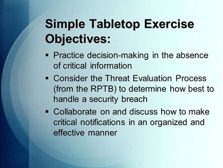 Simple Tabletop Exercise Objectives:  Practice decision-making in the absence of critical information  Consider the Threat Evaluation Process (from the.