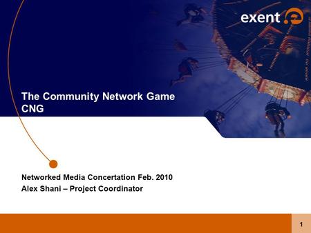 1 The Community Network Game CNG Networked Media Concertation Feb. 2010 Alex Shani – Project Coordinator.