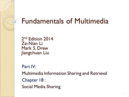 Fundamentals of Multimedia Part IV: Multimedia Information Sharing and Retrieval Chapter 18 : Social Media Sharing 2 nd Edition 2014 Ze-Nian Li Mark S.