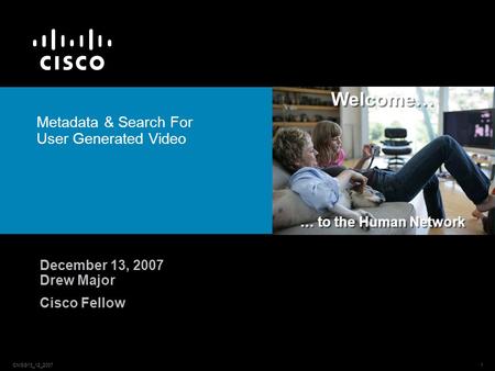 CMSG13_12_20071 Welcome… … to the Human Network Metadata & Search For User Generated Video December 13, 2007 Drew Major Cisco Fellow.