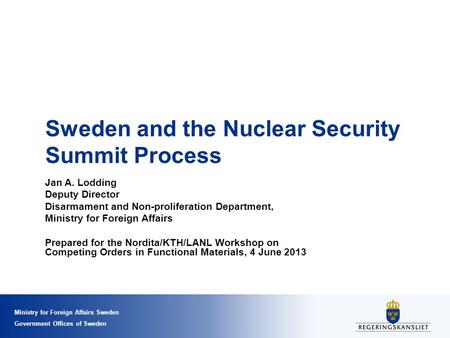 Ministry for Foreign Affairs Sweden Government Offices of Sweden Sweden and the Nuclear Security Summit Process Jan A. Lodding Deputy Director Disarmament.