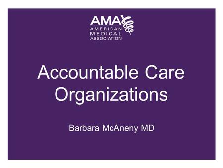 Barbara McAneny MD. 2 3 » Legal entity through which the Affordable Care Act’s Shared Savings Program will be implemented » Comprised of groups of eligible.