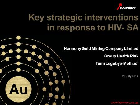 1 www.harmony.co.za Key strategic interventions in response to HIV- SA www.harmony.co.za Harmony Gold Mining Company Limited Group Health Risk Tumi Legobye-Mothudi.