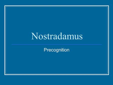 Nostradamus Precognition. Michel de Nostredame Wrote a book of rhymed quatrains He wrote 942 quatrains His book was a collection of his prediction for.