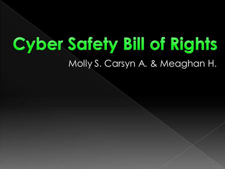 Molly S. Carsyn A. & Meaghan H..  Only say what you would say face to face.  Make yourself look good online.  People can save what is said online.