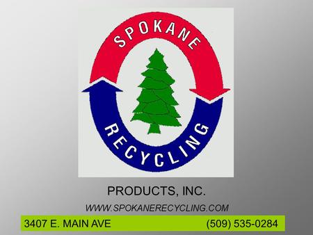 3407 E. MAIN AVE (509) 535-0284 PRODUCTS, INC. WWW.SPOKANERECYCLING.COM.