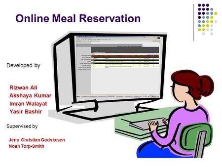 Online Meal Reservation Developed by Rizwan Ali Akshaya Kumar Imran Walayat Yasir Bashir Supervised by Jens Christian Godskesen Noah Torp-Smith.