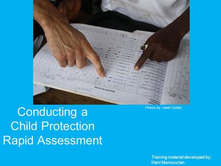 Conducting a Child Protection Rapid Assessment Picture by: Janet Ousley Training material developed by: Hani Mansourian.