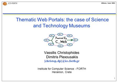 1 ICS-FORTH Athens, June 2001 Thematic Web Portals: the case of Science and Technology Museums Vassilis Christophides Dimitris Plexousakis {christop,