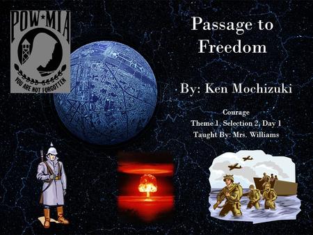 Passage to Freedom By: Ken Mochizuki Courage Theme 1, Selection 2, Day 1 Taught By: Mrs. Williams.