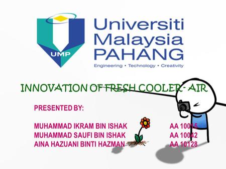 INNOVATION OF FRESH COOLER - AIR PRESENTED BY: MUHAMMAD IKRAM BIN ISHAKAA 10015 MUHAMMAD SAUFI BIN ISHAKAA 10042 AINA HAZUANI BINTI HAZMANAA 10128.