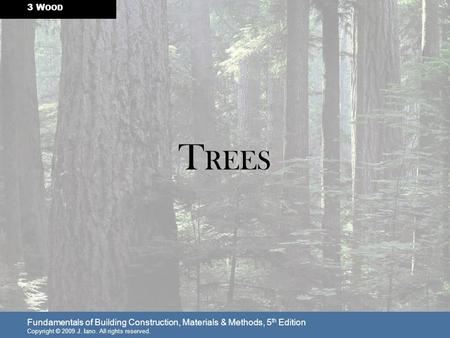 Fundamentals of Building Construction, Materials & Methods, 5 th Edition Copyright © 2009 J. Iano. All rights reserved. 3 W OOD T REES.