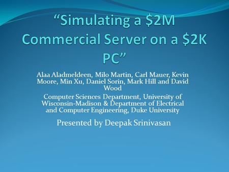 Presented by Deepak Srinivasan Alaa Aladmeldeen, Milo Martin, Carl Mauer, Kevin Moore, Min Xu, Daniel Sorin, Mark Hill and David Wood Computer Sciences.