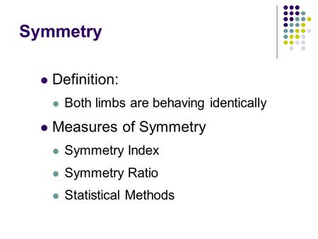 Symmetry Definition: Both limbs are behaving identically Measures of Symmetry Symmetry Index Symmetry Ratio Statistical Methods.