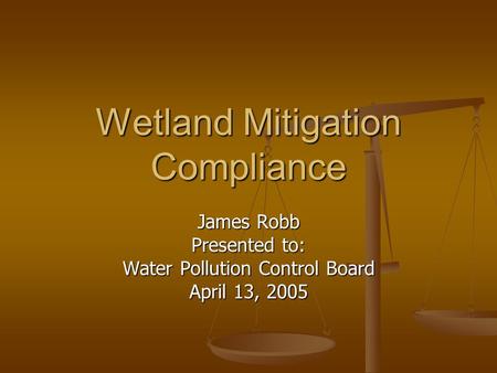 Wetland Mitigation Compliance James Robb Presented to: Water Pollution Control Board April 13, 2005.