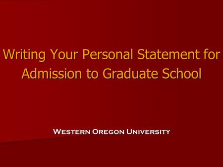 Writing Your Personal Statement for Admission to Graduate School Western Oregon University.