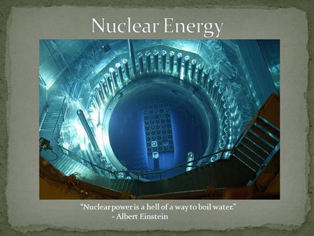 “Nuclear power is a hell of a way to boil water.” - Albert Einstein.