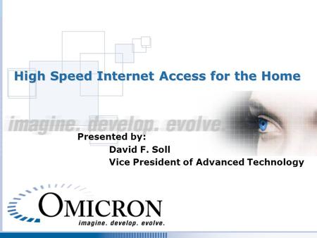 High Speed Internet Access for the Home Presented by: David F. Soll Vice President of Advanced Technology.