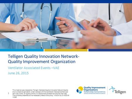 1 Telligen Quality Innovation Network- Quality Improvement Organization Ventilator Associated Events –VAE June 26, 2015 This material was prepared by Telligen,