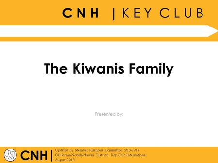 C N H | K E Y C L U B | Updated by: Member Relations Committee 2013-2014 California-Nevada-Hawaii District | Key Club International August 2013 Presented.