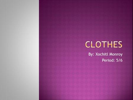 By: Xochitl Monroy Period: 5/6.  Blouses of cloth  Shoes or large boots  Over coats  Fur belts  Tunics  Wimples  Long gowns  Linen shirts  Homemade.