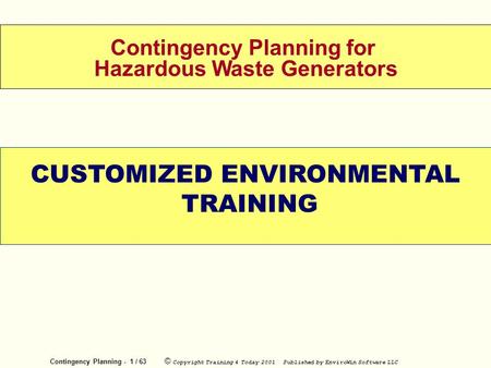 Contingency Planning - 1 / 63 © Copyright Training 4 Today 2001 Published by EnviroWin Software LLC WELCOME Contingency Planning for Hazardous Waste Generators.