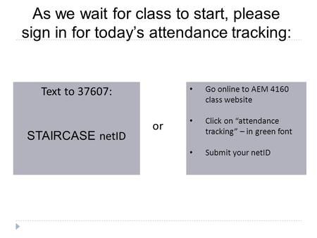 As we wait for class to start, please sign in for today’s attendance tracking: Text to 37607: STAIRCASE netID Go online to AEM 4160 class website Click.