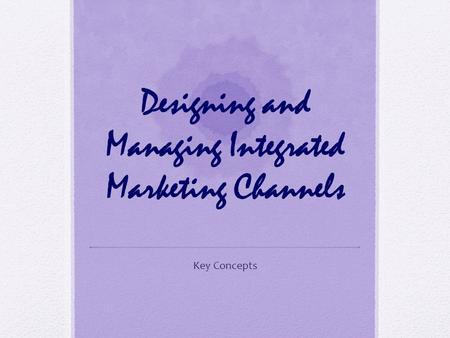 Designing and Managing Integrated Marketing Channels