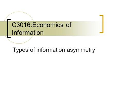 C3016:Economics of Information Types of information asymmetry.