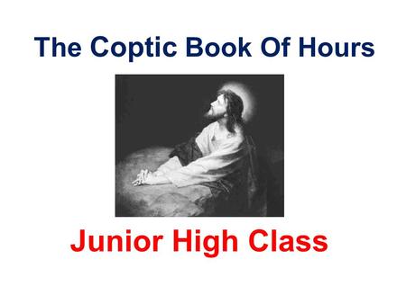 The Coptic Book Of Hours Junior High Class. Introduction To Every Hour In the name of the Father, and the Son, and the Holy Spirit, one God. Amen. *Prostration*