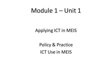 Module 1 – Unit 1 Applying ICT in MEIS Policy & Practice ICT Use in MEIS.