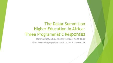 The Dakar Summit on Higher Education in Africa: Three Programmatic Res ponses Marc Cutright, Ed.D., The University of North Texas Africa Research Symposium.