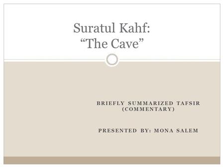 BRIEFLY SUMMARIZED TAFSIR (COMMENTARY) PRESENTED BY: MONA SALEM Suratul Kahf: “The Cave”