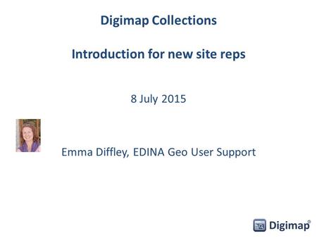 Digimap Collections Introduction for new site reps 8 July 2015 Emma Diffley, EDINA Geo User Support.