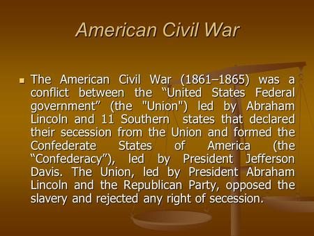 American Civil War The American Civil War (1861–1865) was a conflict between the “United States Federal government” (the Union) led by Abraham Lincoln.