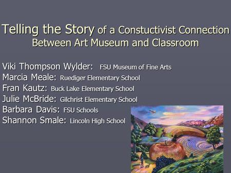 Telling the Story of a Constuctivist Connection Between Art Museum and Classroom Viki Thompson Wylder: FSU Museum of Fine Arts Marcia Meale: Ruediger Elementary.