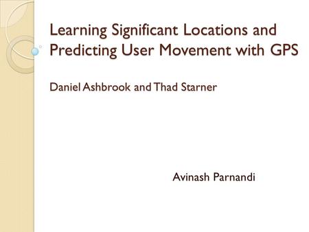 Learning Significant Locations and Predicting User Movement with GPS Daniel Ashbrook and Thad Starner Learning Significant Locations and Predicting User.