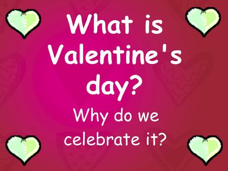 What is Valentine's day? Why do we celebrate it?.