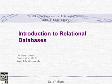 Dale Roberts 1 Department of Computer and Information Science, School of Science, IUPUI Dale Roberts, Lecturer Computer Science, IUPUI