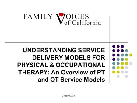 October 6, 2010 UNDERSTANDING SERVICE DELIVERY MODELS FOR PHYSICAL & OCCUPATIONAL THERAPY: An Overview of PT and OT Service Models.