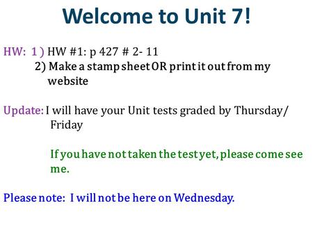 Welcome to Unit 7! HW: 1 ) HW #1: p 427 # 2- 11 2) Make a stamp sheet OR print it out from my website Update: I will have your Unit tests graded by Thursday/