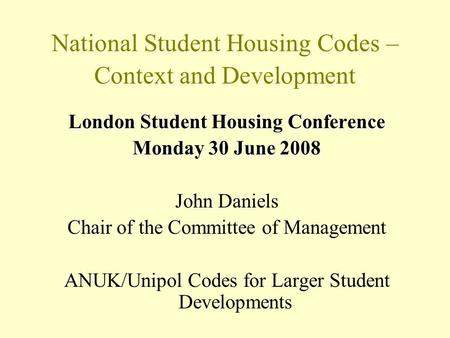 National Student Housing Codes – Context and Development London Student Housing Conference Monday 30 June 2008 John Daniels Chair of the Committee of Management.