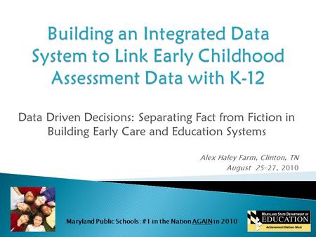 Maryland Public Schools: #1 in the Nation AGAIN in 2010 Data Driven Decisions: Separating Fact from Fiction in Building Early Care and Education Systems.