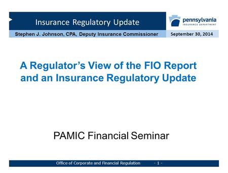 Insurance Regulatory Update September 30, 2014 Office of Corporate and Financial Regulation - 1 - Stephen J. Johnson, CPA, Deputy Insurance Commissioner.