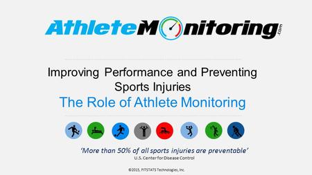 Improving Performance and Preventing Sports Injuries The Role of Athlete Monitoring ©2015, FITSTATS Technologies, Inc. ‘More than 50% of all sports injuries.