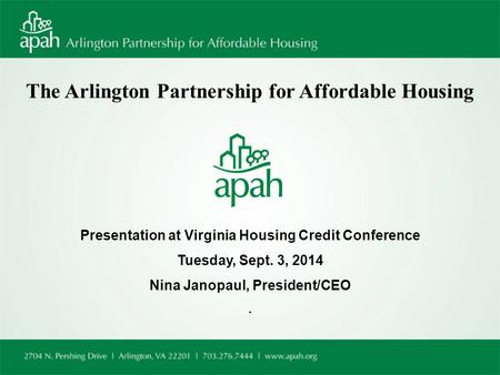 The Arlington Partnership for Affordable Housing Presentation at Virginia Housing Credit Conference Tuesday, Sept. 3, 2014 Nina Janopaul, President/CEO.