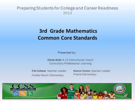 3rd Grade Mathematics Common Core Standards Preparing Students for College and Career Readiness 2013 Steve Kolb, K-12 Instructional Coach Curriculum/Professional.