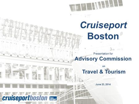 Cruiseport Boston Presentation for Advisory Commission on Travel & Tourism June 23, 2014.