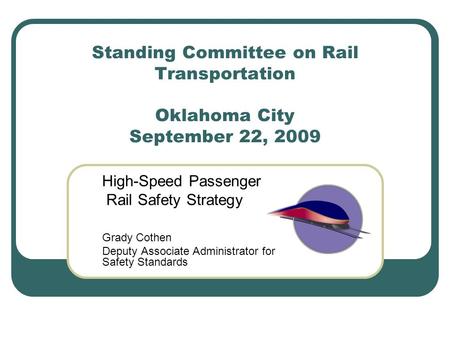 Standing Committee on Rail Transportation Oklahoma City September 22, 2009 High-Speed Passenger Rail Safety Strategy Grady Cothen Deputy Associate Administrator.