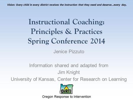 Oregon Response to Intervention Vision: Every child in every district receives the instruction that they need and deserve…every day. Instructional Coaching: